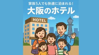 大阪で家族5人で泊まれるホテル5選｜子連れ・添い寝OK！USJや万博にも便利
