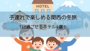 1日過ごせるホテル子連れ 関西冬旅