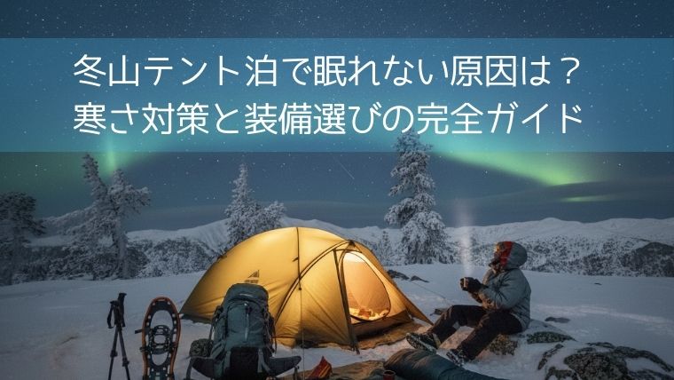 冬山テント泊で眠れない原因は？寒さ対策と装備選びの完全ガイド