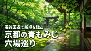 京都の青もみじは穴場巡りが正解！混雑を回避して美しい新緑を独占する全手法
