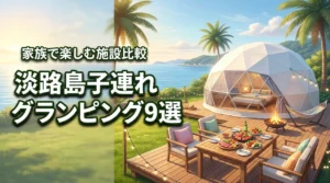 淡路島でグランピング！子連れに最高な施設9選を徹底比較